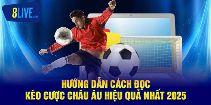 Hướng dẫn cách đọc kèo cược châu Âu hiệu quả nhất 2025